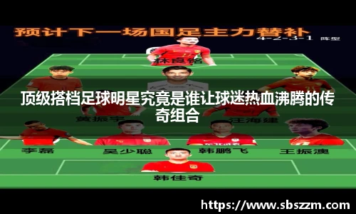 顶级搭档足球明星究竟是谁让球迷热血沸腾的传奇组合