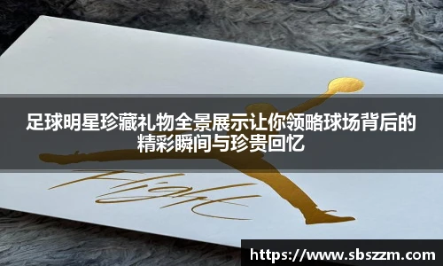足球明星珍藏礼物全景展示让你领略球场背后的精彩瞬间与珍贵回忆